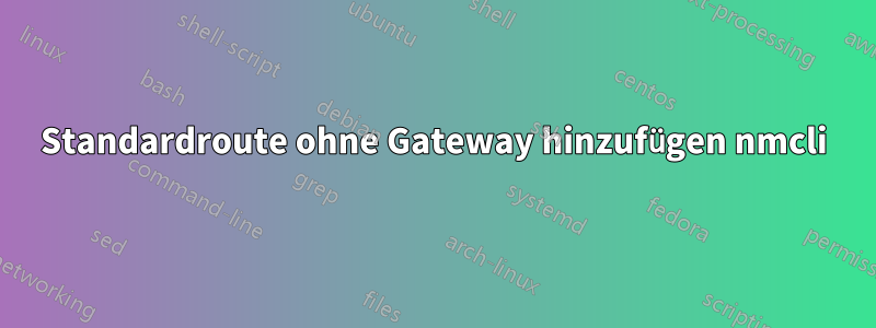 Standardroute ohne Gateway hinzufügen nmcli