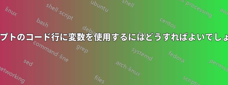スクリプトのコード行に変数を使用するにはどうすればよいでしょうか?