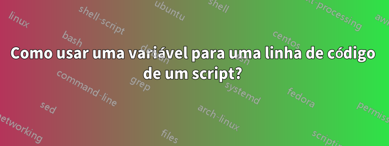 Como usar uma variável para uma linha de código de um script?