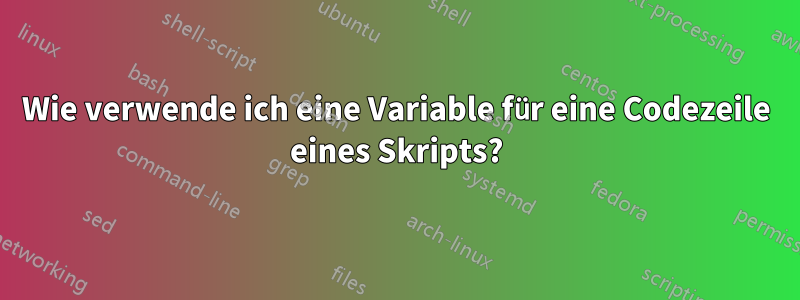 Wie verwende ich eine Variable für eine Codezeile eines Skripts?