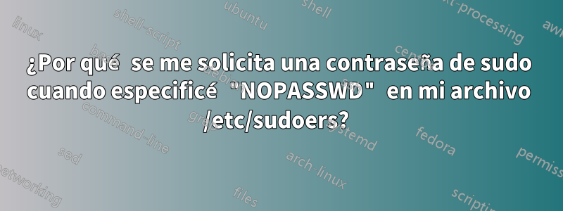 ¿Por qué se me solicita una contraseña de sudo cuando especificé "NOPASSWD" en mi archivo /etc/sudoers? 