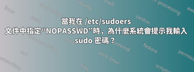 當我在 /etc/sudoers 文件中指定“NOPASSWD”時，為什麼系統會提示我輸入 sudo 密碼？ 