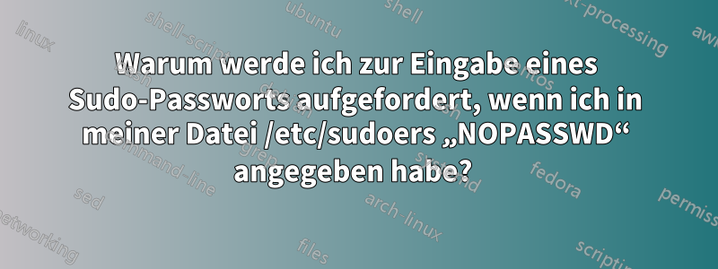 Warum werde ich zur Eingabe eines Sudo-Passworts aufgefordert, wenn ich in meiner Datei /etc/sudoers „NOPASSWD“ angegeben habe? 
