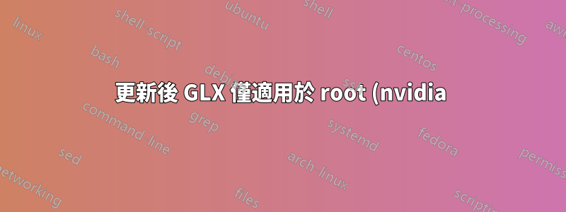 更新後 GLX 僅適用於 root (nvidia)