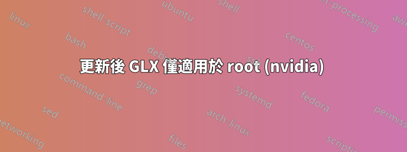 更新後 GLX 僅適用於 root (nvidia)