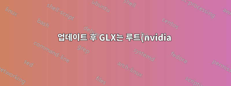 업데이트 후 GLX는 루트(nvidia)에서만 작동합니다.