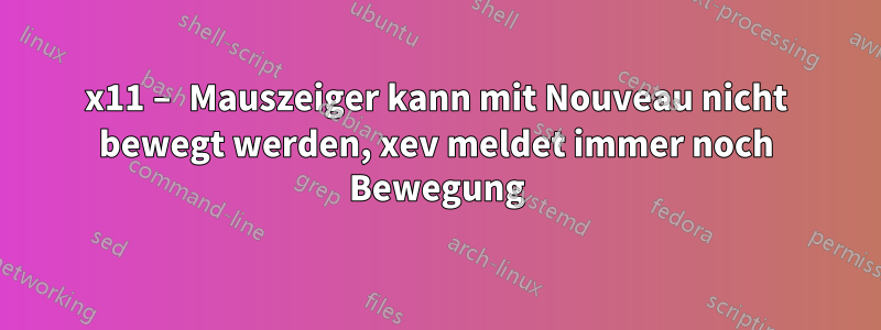 x11 – Mauszeiger kann mit Nouveau nicht bewegt werden, xev meldet immer noch Bewegung