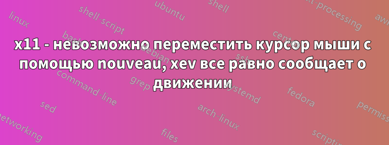 x11 - невозможно переместить курсор мыши с помощью nouveau, xev все равно сообщает о движении