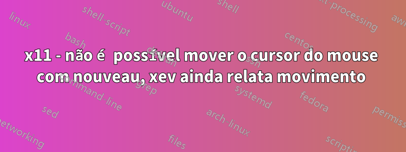 x11 - não é possível mover o cursor do mouse com nouveau, xev ainda relata movimento