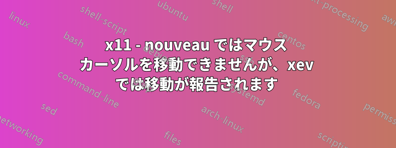 x11 - nouveau ではマウス カーソルを移動できませんが、xev では移動が報告されます