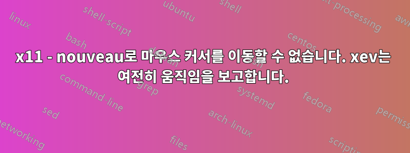 x11 - nouveau로 마우스 커서를 이동할 수 없습니다. xev는 여전히 움직임을 보고합니다.