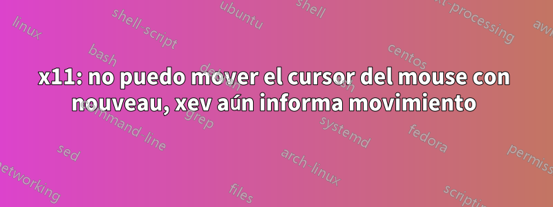 x11: no puedo mover el cursor del mouse con nouveau, xev aún informa movimiento