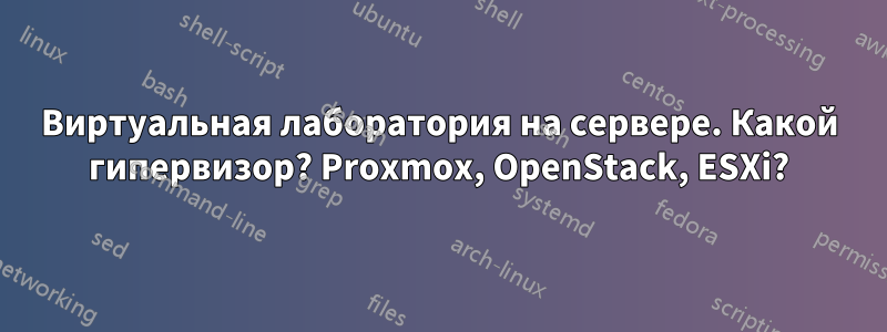 Виртуальная лаборатория на сервере. Какой гипервизор? Proxmox, OpenStack, ESXi?