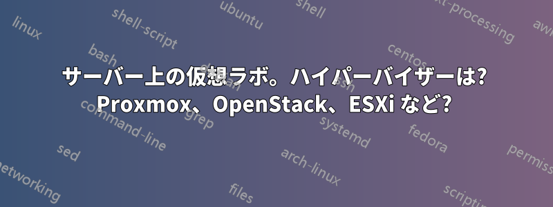 サーバー上の仮想ラボ。ハイパーバイザーは? Proxmox、OpenStack、ESXi など?