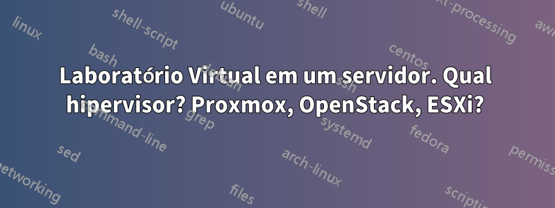 Laboratório Virtual em um servidor. Qual hipervisor? Proxmox, OpenStack, ESXi?