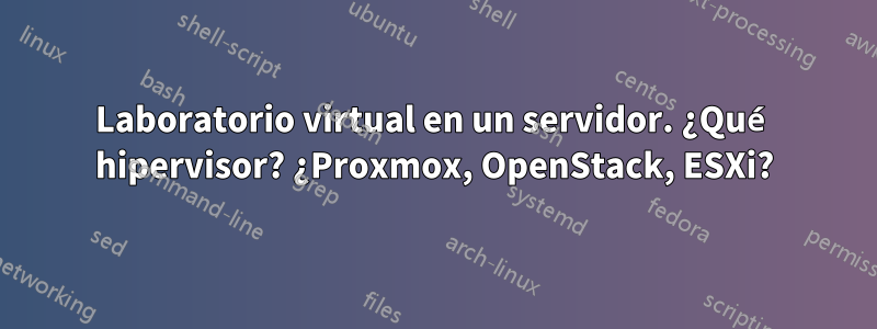 Laboratorio virtual en un servidor. ¿Qué hipervisor? ¿Proxmox, OpenStack, ESXi?