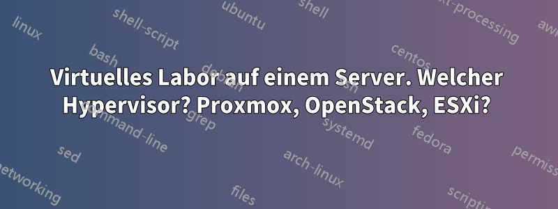 Virtuelles Labor auf einem Server. Welcher Hypervisor? Proxmox, OpenStack, ESXi?