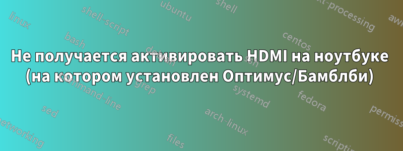 Не получается активировать HDMI на ноутбуке (на котором установлен Оптимус/Бамблби)