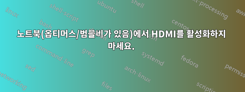 노트북(옵티머스/범블비가 있음)에서 HDMI를 활성화하지 마세요.