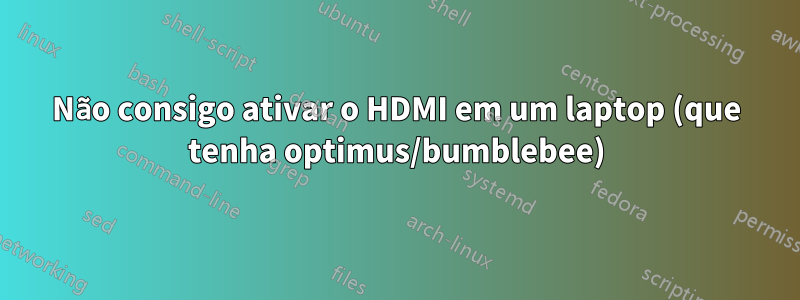 Não consigo ativar o HDMI em um laptop (que tenha optimus/bumblebee)