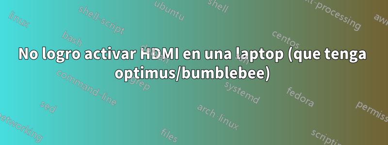 No logro activar HDMI en una laptop (que tenga optimus/bumblebee)