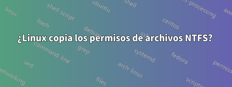 ¿Linux copia los permisos de archivos NTFS?