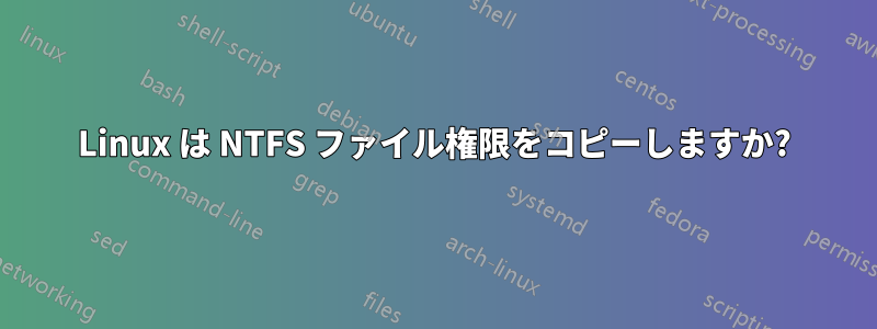 Linux は NTFS ファイル権限をコピーしますか?