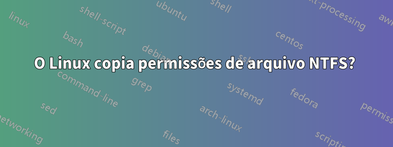 O Linux copia permissões de arquivo NTFS?
