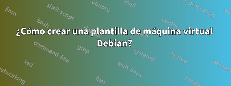 ¿Cómo crear una plantilla de máquina virtual Debian?