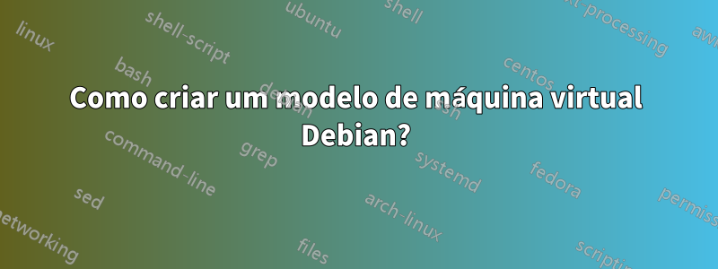 Como criar um modelo de máquina virtual Debian?