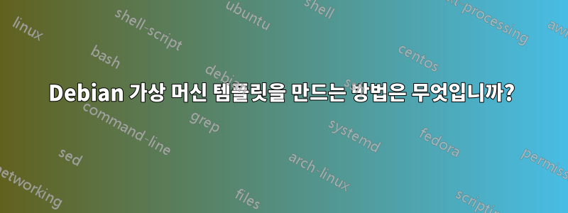 Debian 가상 머신 템플릿을 만드는 방법은 무엇입니까?
