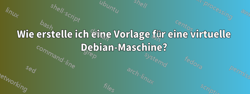 Wie erstelle ich eine Vorlage für eine virtuelle Debian-Maschine?