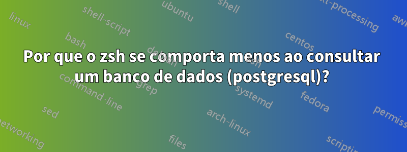Por que o zsh se comporta menos ao consultar um banco de dados (postgresql)?