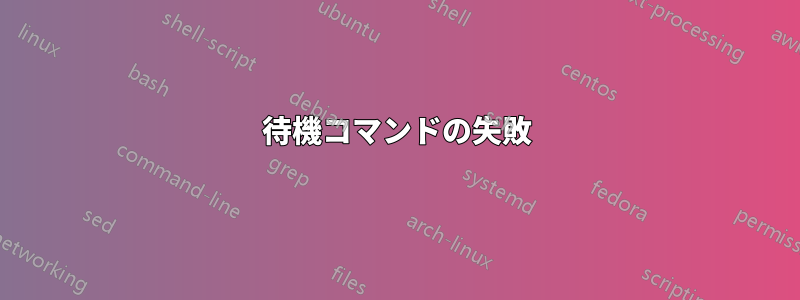 待機コマンドの失敗