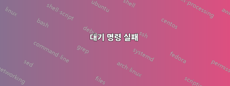 대기 명령 실패