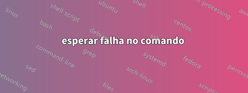 esperar falha no comando