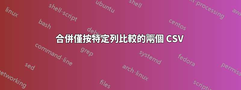 合併僅按特定列比較的兩個 CSV