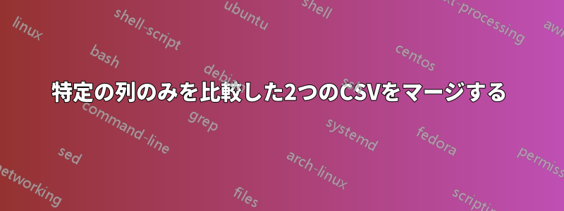 特定の列のみを比較した2つのCSVをマージする