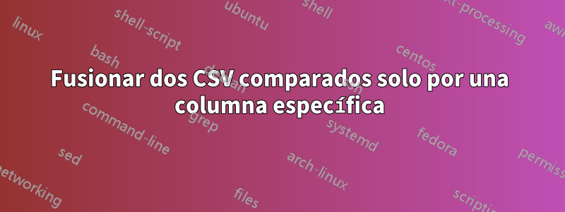 Fusionar dos CSV comparados solo por una columna específica