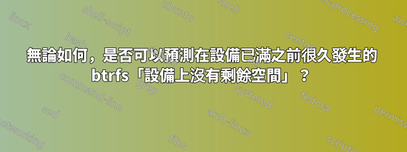 無論如何，是否可以預測在設備已滿之前很久發生的 btrfs「設備上沒有剩餘空間」？