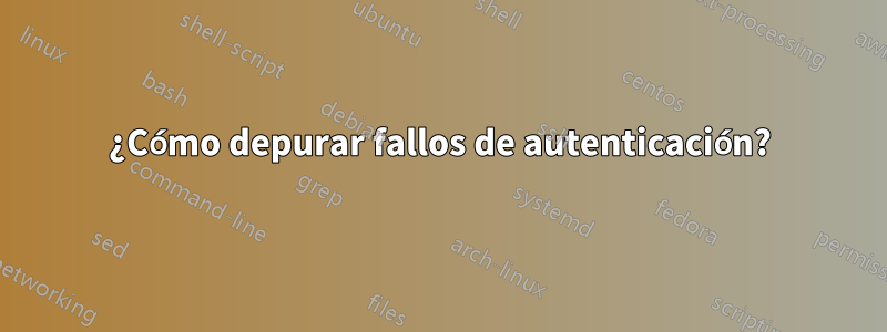 ¿Cómo depurar fallos de autenticación?