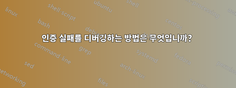 인증 실패를 디버깅하는 방법은 무엇입니까?