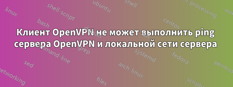 Клиент OpenVPN не может выполнить ping сервера OpenVPN и локальной сети сервера