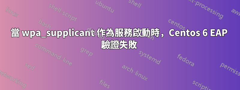 當 wpa_supplicant 作為服務啟動時，Centos 6 EAP 驗證失敗