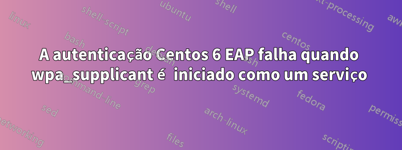 A autenticação Centos 6 EAP falha quando wpa_supplicant é iniciado como um serviço