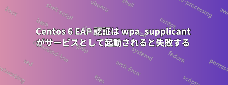 Centos 6 EAP 認証は wpa_supplicant がサービスとして起動されると失敗する