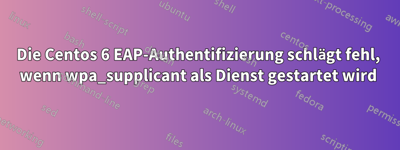 Die Centos 6 EAP-Authentifizierung schlägt fehl, wenn wpa_supplicant als Dienst gestartet wird