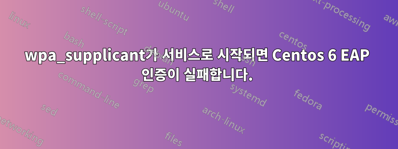 wpa_supplicant가 서비스로 시작되면 Centos 6 EAP 인증이 실패합니다.