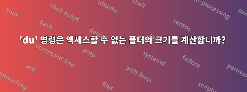 'du' 명령은 액세스할 수 없는 폴더의 크기를 계산합니까?