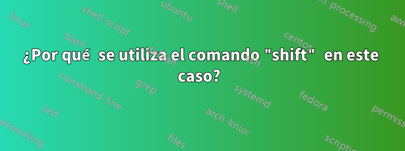 ¿Por qué se utiliza el comando "shift" en este caso? 